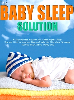 预订 The Baby Sleep Solution: A Step-by-Step Program for a Good Night's Sleep. Tips and Tricks to Improve Sleep and Help