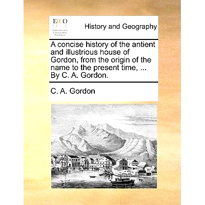 预订 A Concise History of the Antient and Illustrious House of Gordon, from the Origin of the Name to the Present Time,
