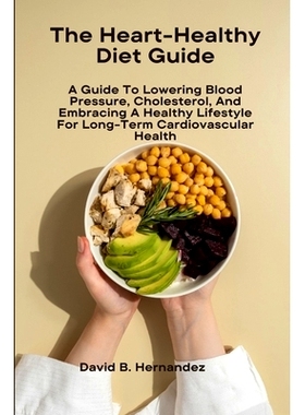 预订 The Heart-Healthy Diet Guide: A Guide To Lowering Blood Pressure, Cholesterol, And Embracing A Healthy Lifestyle Fo
