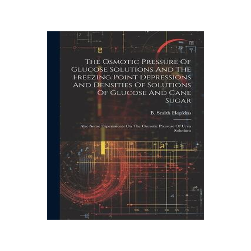 [预订]The Osmotic Pressure Of Glucose Solutions And The Freezing Point Depressions And Densities Of Soluti 9781021866677
