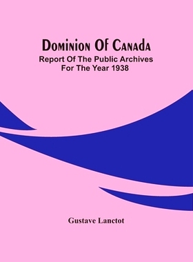 预订 Dominion Of Canada; Report Of The Public Archives For The Year 1938: 9789354486289