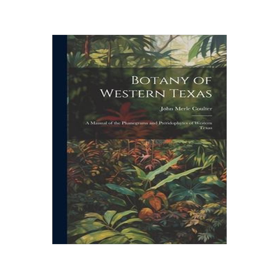 [预订]Botany of Western Texas: A Manual of the Phanegrams and Pteridophytes of Western Texas 9781021119872