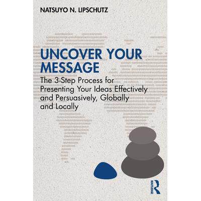 预订 Uncover Your Message: The 3-Step Process for Presenting Your Ideas Effectively and Persuasively, Globally and Local