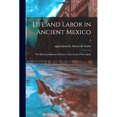 预订 Life and Labor in Ancient Mexico; the Brief and Summary Relation of the Lords of New Spain; 0: 9781014539007