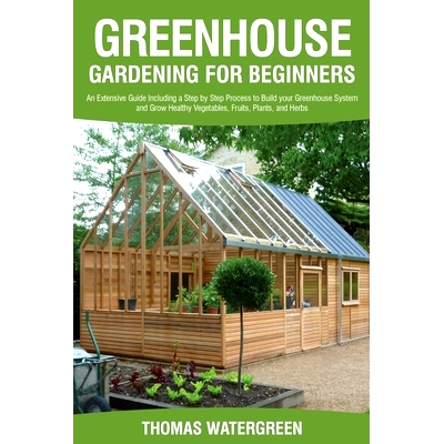 预订 Greenhouse Gardening for Beginners: An Extensive Guide Including a Step by Step Process to Build your Greenhouse Sy