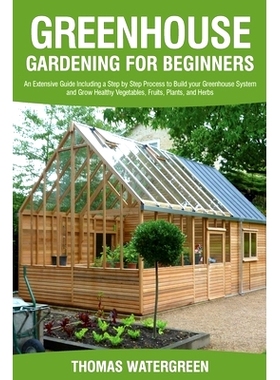 预订 Greenhouse Gardening for Beginners: An Extensive Guide Including a Step by Step Process to Build your Greenhouse Sy