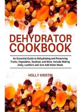 预订 Dehydrator Cookbook: An Essential Guide to Dehydrating and Preserving Fruits, Vegetables, Meats, and Seafood. Inclu