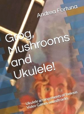 预订 Grog, Mushrooms and Ukulele!: Ukulele Arrangements of Famous Video Games Soundtracks: 9781728609478