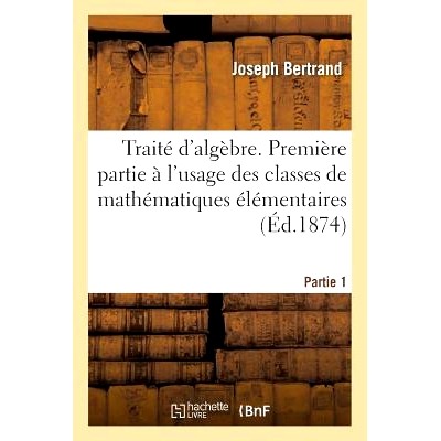 预订 Traité d’Algèbre, À l’Usage Des Classes de Mathématiques Élémentaires Partie 1: 9782013714525