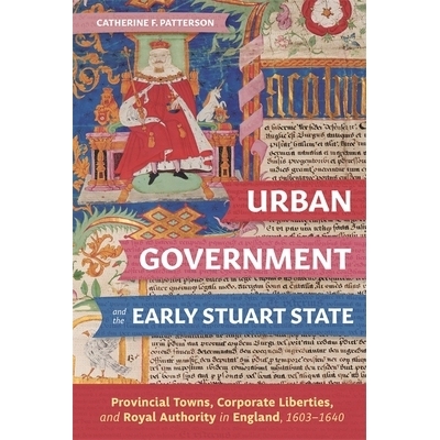 预订 Urban Government and the Early Stuart State: Provincial Towns, Corporate Liberties, and Royal Authority in England,