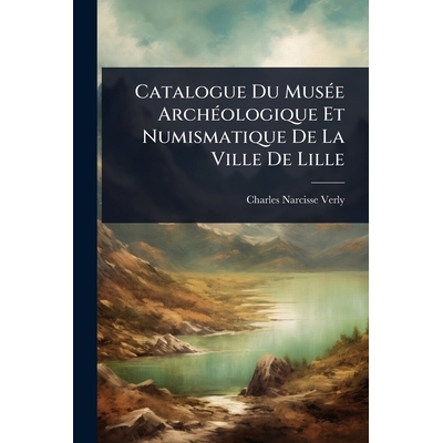 预订 Catalogue Du MusÃ(c)e ArchÃ(c)ologique Et Numismatique De La Ville De Lille 9781024452051