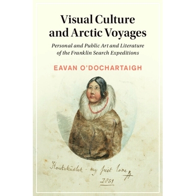 预订 Visual Culture and Arctic Voyages 视觉文化和北极航行：富兰克林搜寻探险队的个人和公共艺术与文学: 9781108994897