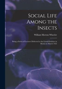 [预订]Social Life Among the Insects: Being a Series of Lectures Delivered at the Lowell Institute in Bosto 9781014509215
