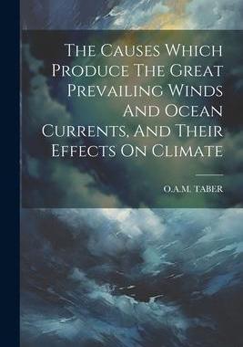 [预订]The Causes Which Produce The Great Prevailing Winds And Ocean Currents, And Their Effects On Climate 9781021530622