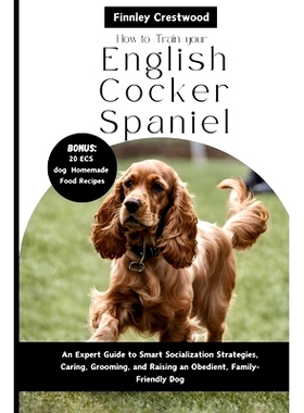 预订 How to Train Your English Cocker Spaniel: An Expert Guide to Smart Socialization Strategies, Caring, Grooming, and