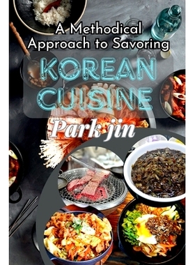 预订 A Methodical Approach to Savoring Korean Cuisine: Authentic Recipes and Personal Tales: 9798325159411