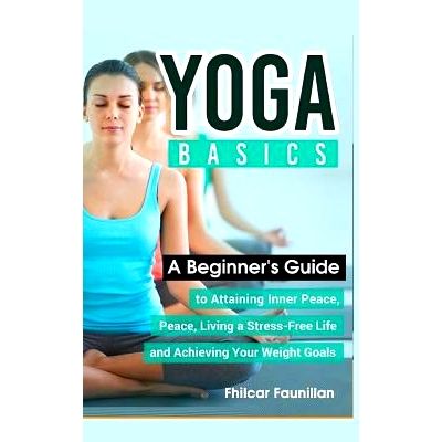 预订 Yoga Basics: A Beginner’s Guide to Attaining Inner Peace, Living a Stress-Free Life and Achieving Your Weight Goal
