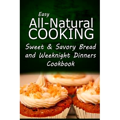 预订 Easy All-Natural Cooking - Sweet & Savory Breads and Weeknight Dinners Cookbook: Easy Healthy Recipes Made With Nat