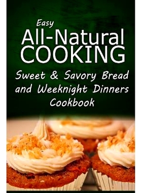 预订 Easy All-Natural Cooking - Sweet & Savory Breads and Weeknight Dinners Cookbook: Easy Healthy Recipes Made With Nat