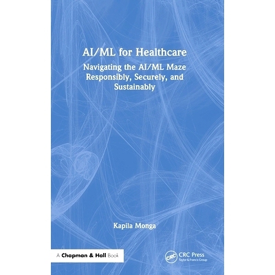 预订 AI/ML for Healthcare: Navigating the AI/ML Maze Responsibly, Securely, and Sustainably *保健领域的 AI/ML：负责任、