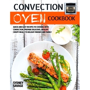 预订 Convection Oven Cookbook: Quick and Easy Recipes to Cooking with Convection. Prepare Delicious, Healthy, Crispy Mea