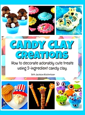 预订 Candy Clay Creations: How to Decorate Adorably Cute Treats Using 2-Ingredient Candy Clay: 9781539000433