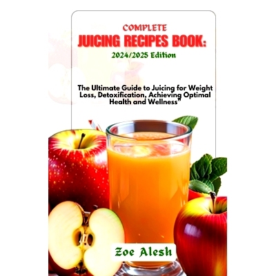预订 Complete Juicing Recipes Book: 2024/2025: The Ultimate Guide to Juicing for Weight Loss, Detoxification, Achieving