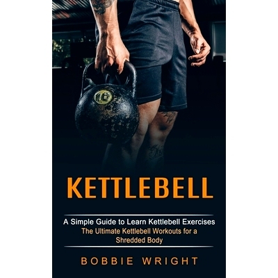 预订 Kettlebell: A Simple Guide to Learn Kettlebell Exercises (The Ultimate Kettlebell Workouts for a Shredded Body)