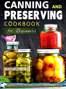 预订 Canning and Preserving Cookbook for Beginners: A Step by Step Guide to Storing Gourmet Food Storage in a Jar