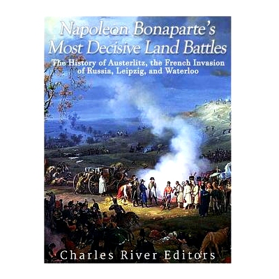 预订 Napoleon Bonaparte’s Most Decisive Land Battles: The History of Austerlitz, the French Invasion of Russia, Leipzig