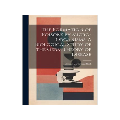 [预订]The Formation of Poisons by Micro-Organisms. A Biological Study of the Germ Theory of Disease 9781022027909