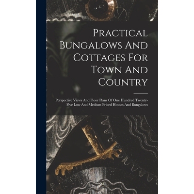 预订 Practical Bungalows And Cottages For Town And Country: Perspective Views And Floor Plans Of One Hundred Twenty-five