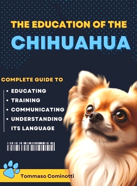 预订 The Education of the CHIHUAHUA: Complete Guide to Training, Educating, and Communicating with Your Dog and Understa