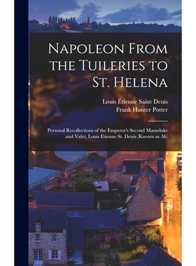 预订 Napoleon From the Tuileries to St. Helena: Personal Recollections of the Emperor’s Second Mameluke and Valet, Loui