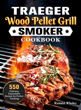 预订 Traeger Wood Pellet Grill & Smoker Cookbook: 550 Delicious Dependable Recipes for Perfect Smoking
