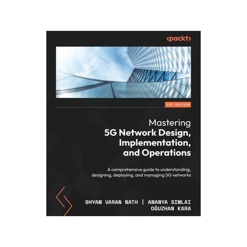 [预订]Mastering 5G Network Design, Implementation, and Operations: A comprehensive guide to understanding, 9781838980108