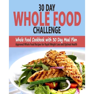 预订 30 Day Whole Food Challenge: Whole Food Cookbook with 30 Day Meal Plan; Approved Whole Food Recipes for Rapid Weigh