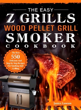 预订 The Easy Z Grills Wood Pellet Grill And Smoker Cookbook: The Best 550 Delicious And Step-by-Step Recipes For Smokin