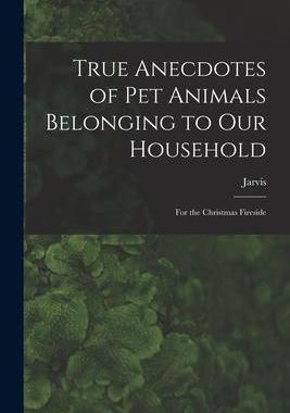 [预订]True Anecdotes of Pet Animals Belonging to Our Household [microform]: for the Christmas Fireside 9781014658241