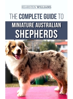 预订 The Complete Guide to Miniature Australian Shepherds: Finding, Caring For, Training, Feeding, Socializing, and Lovi