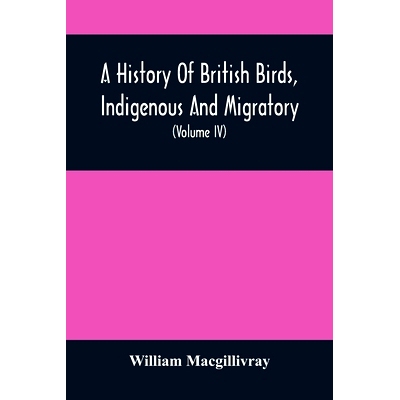 预订 A History Of British Birds, Indigenous And Migratory: Including Their Organization, Habits, And Relation; Remarks O