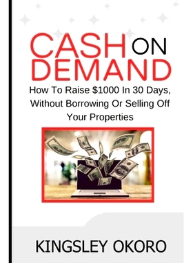 预订 Cash On Demand: How To Raise $1000 In 30 Days, Without Borrowing Or Selling Off Your Properties: 9798873479931