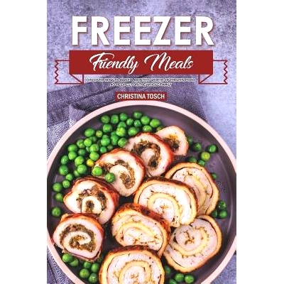 预订 Freezer Friendly Meals: Discover How to Make a Month’s Worth of Frozen Food: 40 Recipes for the Whole Family: 9781