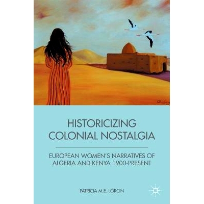 预订 Historicizing Colonial Nostalgia: European Women’s Narratives of Algeria and Kenya 1900-Present: 9781349341672