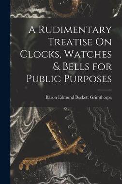 [预订]A Rudimentary Treatise On Clocks, Watches & Bells for Public Purposes 9781016268615