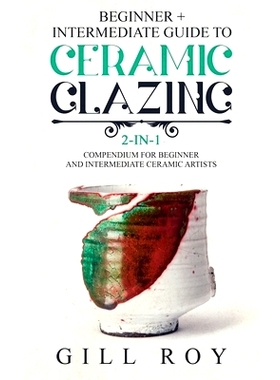 预订 Ceramic Glazing: Beginner + Intermediate Guide to Ceramic Glazing: 2-in-1 Compendium for Beginner and Intermediate