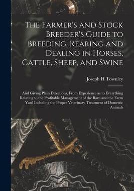 [预订]The Farmer’s and Stock Breeder’s Guide to Breeding, Rearing and Dealing in Horses, Cattle, Sheep 9781013715136