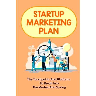 预订 Startup Marketing Plan: The Touchpoints And Platforms To Break Into The Market And Scaling: Digital Marketing Strat