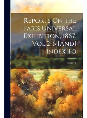 预订 Reports On the Paris Universal Exhibition, 1867. Vol.2-6 [And] Index To; Volume 3: 9781022505803