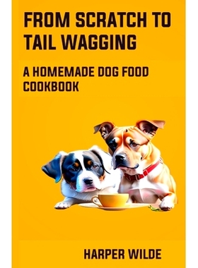预订 From Scratch To Tail Wagging: A Homemade Dog Food Cookbook: 9798398882797